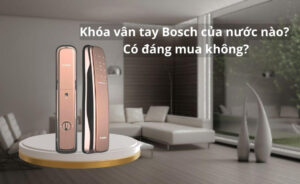 Khóa vân tay Bosch của nước nào? Có đáng mua không? Khóa vân tay Bosch của nước nào, có đáng mua không