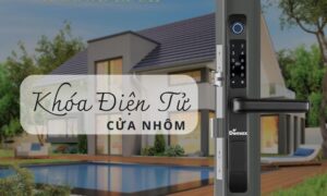 Kinh nghiệm chọn mua khóa điện tử cửa nhôm bền, đẹp Kinh nghiệm chọn mua khóa điện tử cửa nhôm chuẩn kĩ thuật
