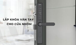 Cần lắp khóa vân tay cho cửa nhôm? Xem ngay địa chỉ thi công uy tín Cần lắp khóa vân tay cho cửa nhôm, xem ngay địa chỉ thi công uy tín