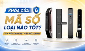 Khóa cửa mã số loại nào tốt? Điểm danh mẫu khóa mật mã chất lượng