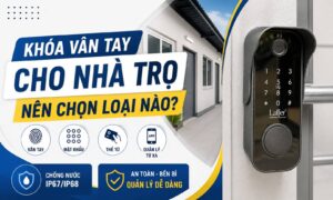 Khóa vân tay cho nhà trọ nên chọn loại nào tốt hiện nay