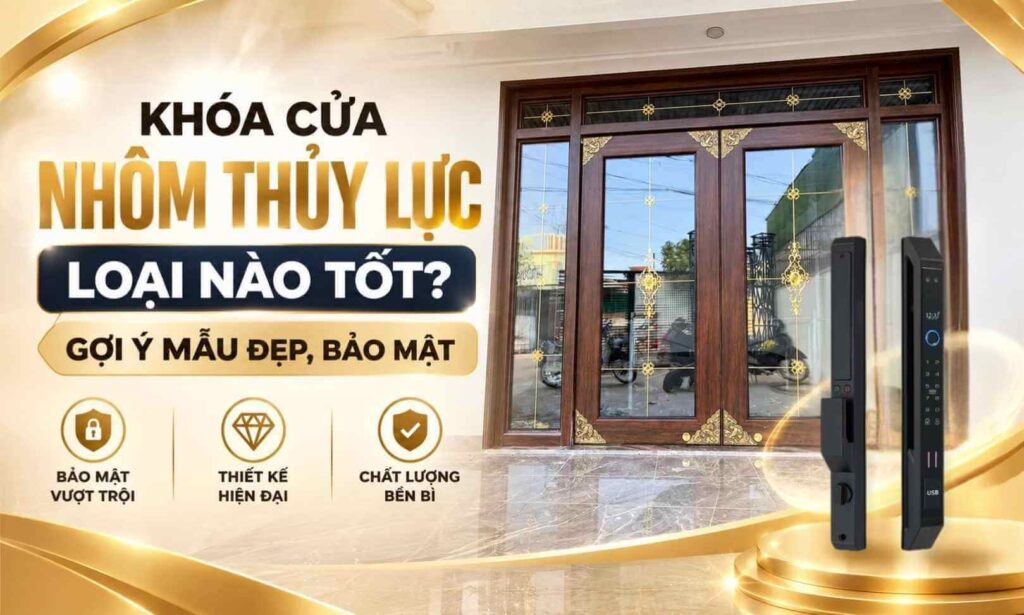 Khóa cửa nhôm thủy lực loại nào tốt? Gợi ý mẫu đẹp, bảo mật Khóa cửa nhôm thủy lực loại nào tốt? Gợi ý mẫu đẹp, bảo mật