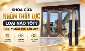 Khóa cửa nhôm thủy lực loại nào tốt? Gợi ý mẫu đẹp, bảo mật