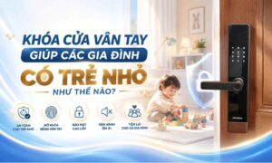 Khoá cửa vân tay giúp các gia đình có trẻ nhỏ như thế nào