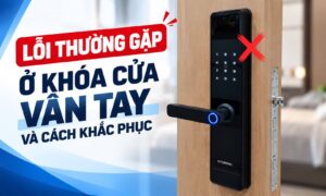 Lỗi Thường Gặp Ở Khóa Cửa Vân Tay Và Cách Khắc Phục